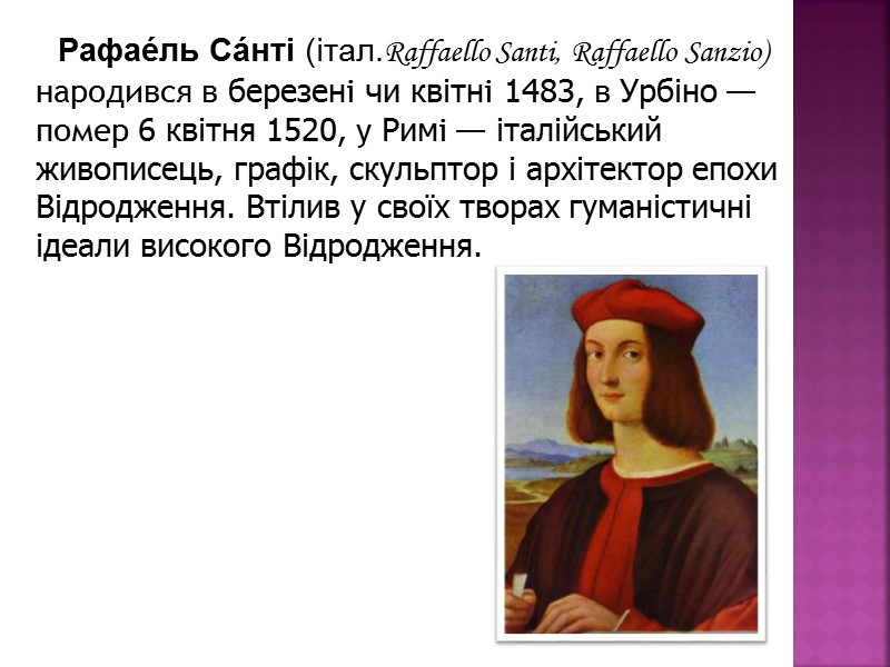 Рафае́ль Са́нті (італ.Raffaello Santi, Raffaellо Sanzio) народився в березені чи квітні 1483, в Урбіно